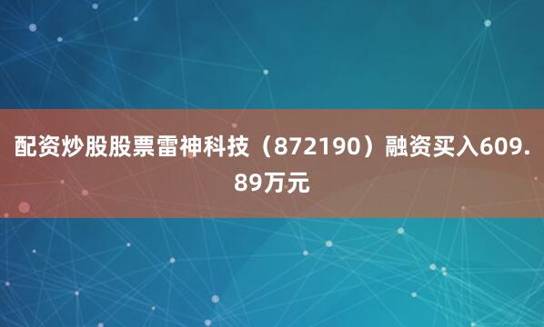 配资炒股股票雷神科技（872190）融资买入609.89万元