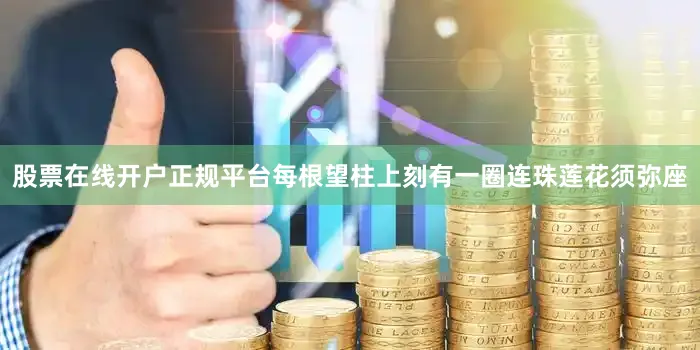 股票在线开户正规平台每根望柱上刻有一圈连珠莲花须弥座