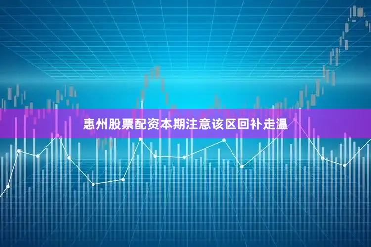 惠州股票配资本期注意该区回补走温