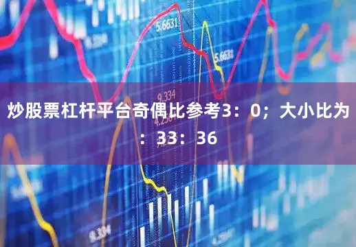 炒股票杠杆平台奇偶比参考3：0；大小比为：33：36