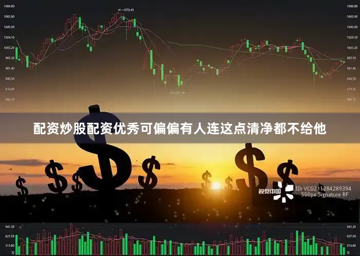 配资炒股配资优秀可偏偏有人连这点清净都不给他