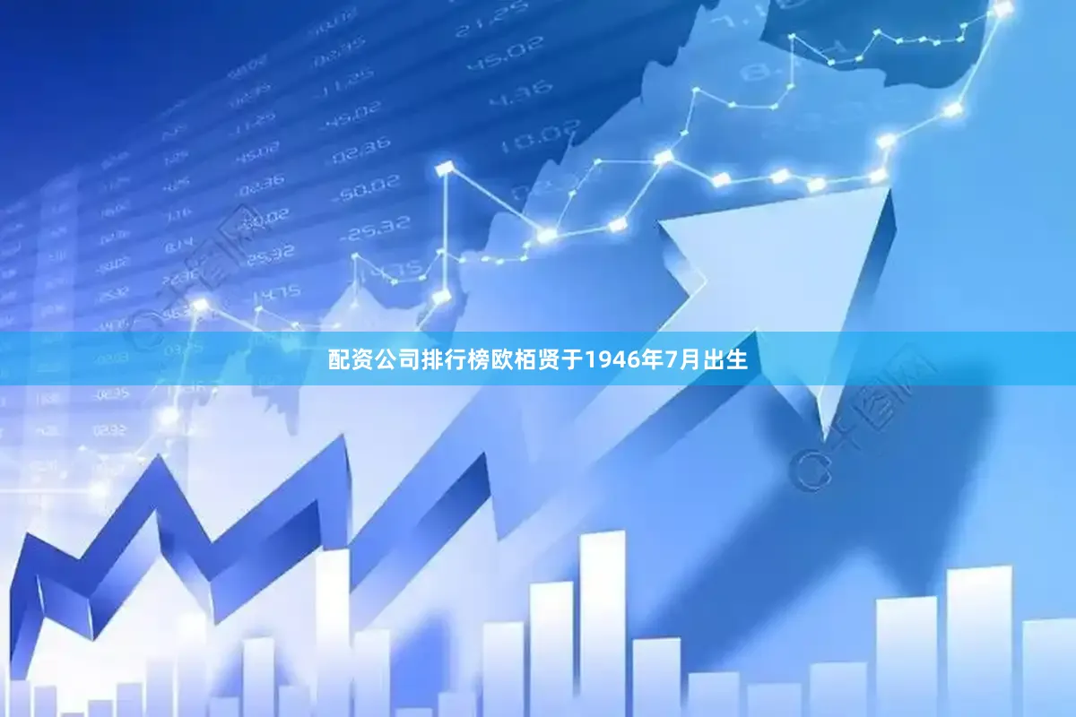 配资公司排行榜欧栢贤于1946年7月出生