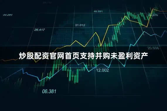 炒股配资官网首页　　支持并购未盈利资产