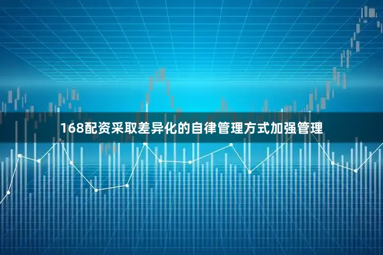 168配资采取差异化的自律管理方式加强管理