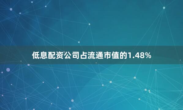 低息配资公司占流通市值的1.48%