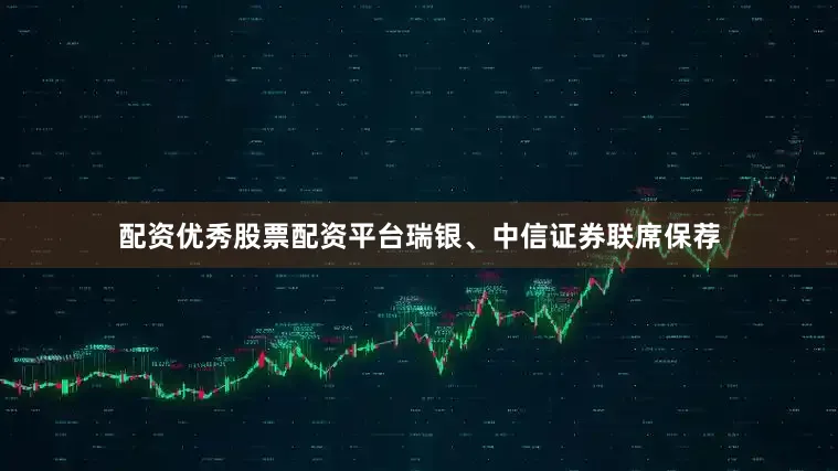 配资优秀股票配资平台瑞银、中信证券联席保荐