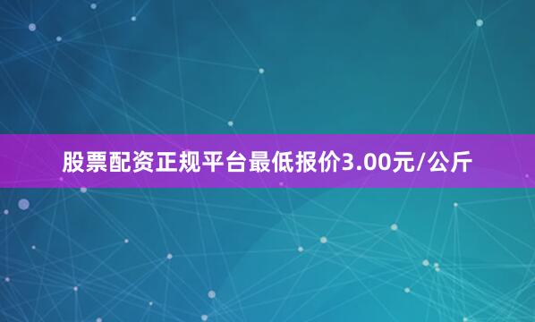 股票配资正规平台最低报价3.00元/公斤