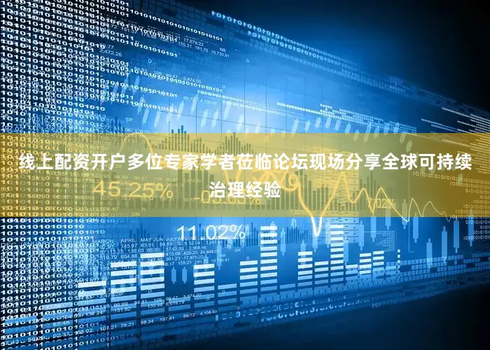 线上配资开户多位专家学者莅临论坛现场分享全球可持续治理经验