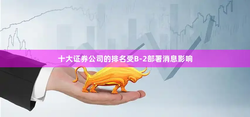 十大证券公司的排名受B-2部署消息影响