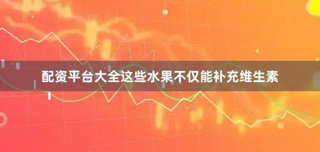 配资平台大全这些水果不仅能补充维生素
