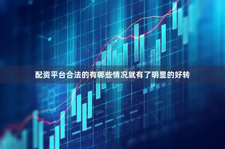 配资平台合法的有哪些情况就有了明显的好转