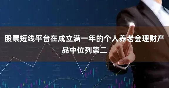 股票短线平台在成立满一年的个人养老金理财产品中位列第二