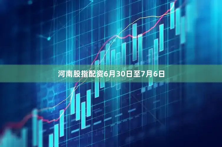 河南股指配资6月30日至7月6日