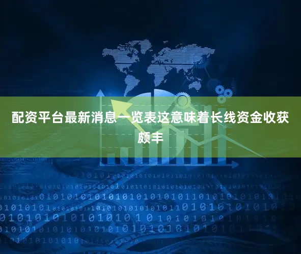 配资平台最新消息一览表这意味着长线资金收获颇丰