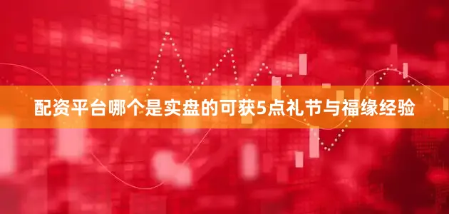 配资平台哪个是实盘的可获5点礼节与福缘经验