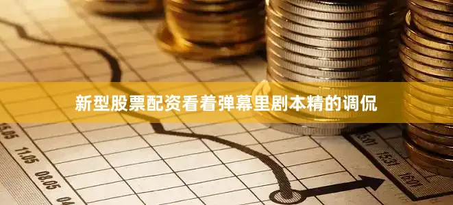 新型股票配资看着弹幕里剧本精的调侃