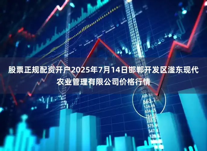 股票正规配资开户2025年7月14日邯郸开发区滏东现代农业管理有限公司价格行情