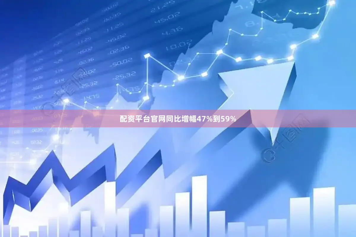 配资平台官网同比增幅47%到59%