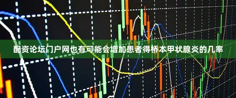 配资论坛门户网也有可能会增加患者得桥本甲状腺炎的几率