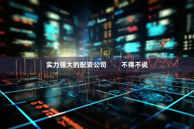 实力强大的配资公司        不得不说