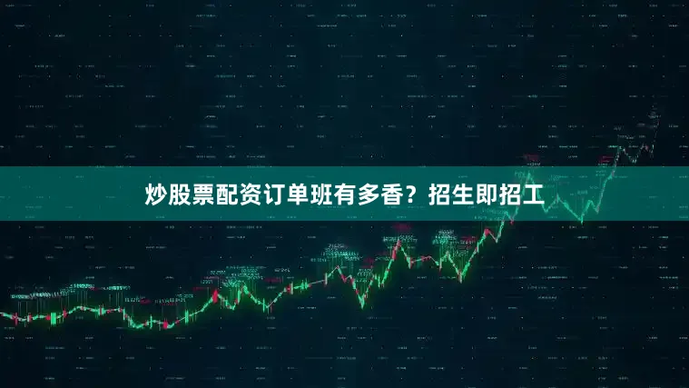 炒股票配资订单班有多香？招生即招工