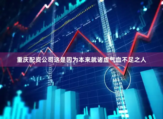 重庆配资公司这是因为本来就诸虚气血不足之人
