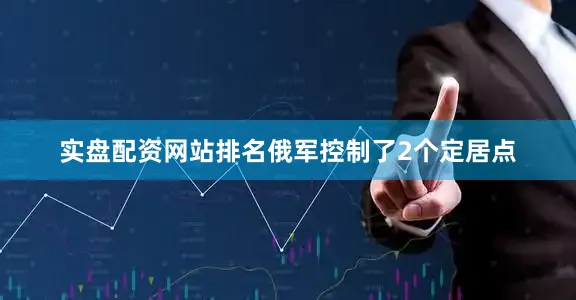 实盘配资网站排名俄军控制了2个定居点