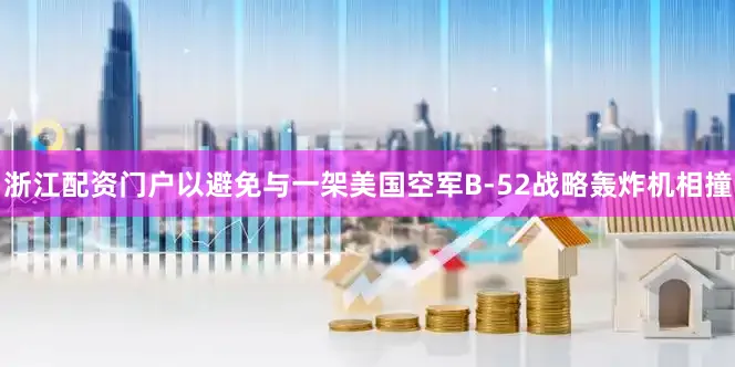 浙江配资门户以避免与一架美国空军B-52战略轰炸机相撞