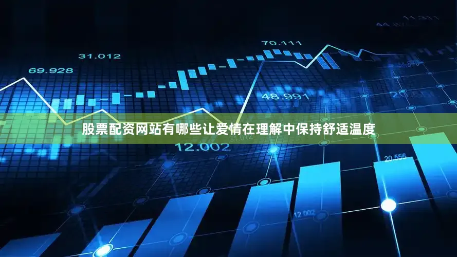 股票配资网站有哪些让爱情在理解中保持舒适温度