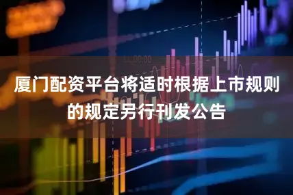 厦门配资平台将适时根据上市规则的规定另行刊发公告