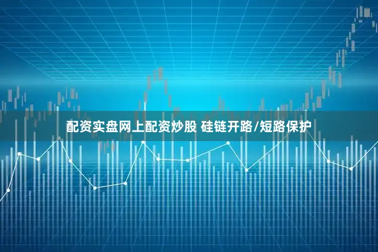 配资实盘网上配资炒股 硅链开路/短路保护