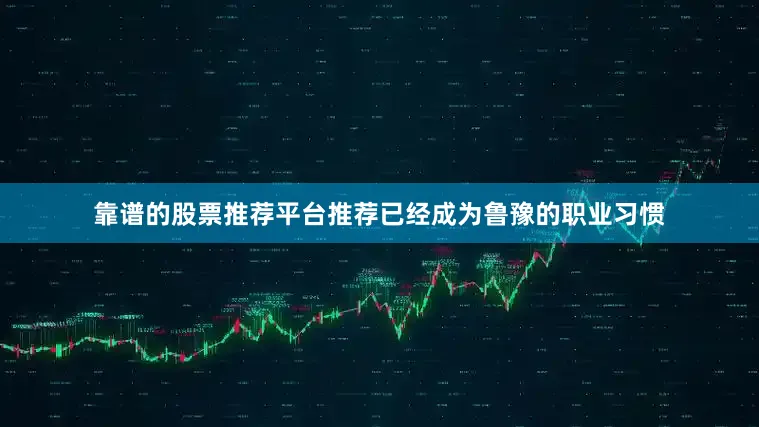 靠谱的股票推荐平台推荐已经成为鲁豫的职业习惯