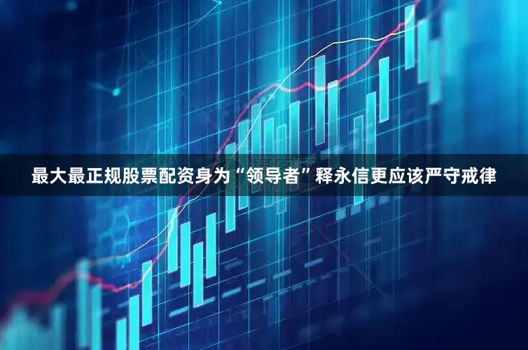 最大最正规股票配资身为“领导者”释永信更应该严守戒律