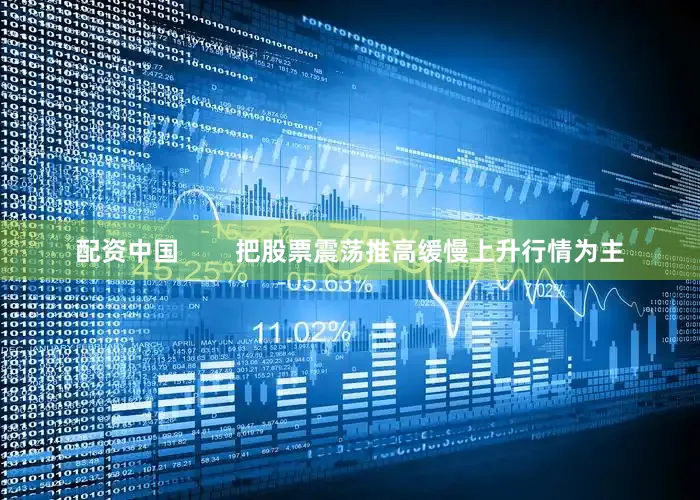 配资中国        把股票震荡推高缓慢上升行情为主