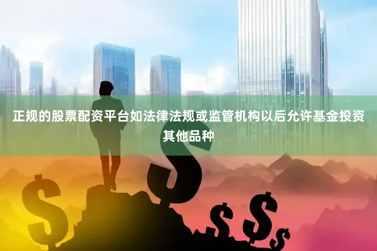 正规的股票配资平台如法律法规或监管机构以后允许基金投资其他品种