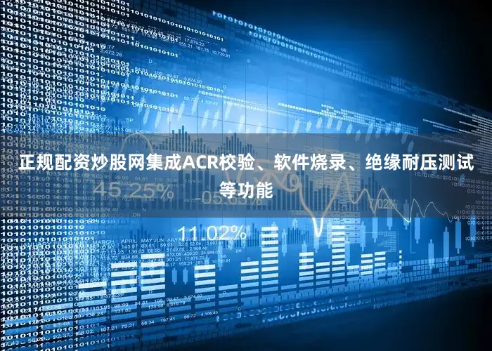 正规配资炒股网集成ACR校验、软件烧录、绝缘耐压测试等功能