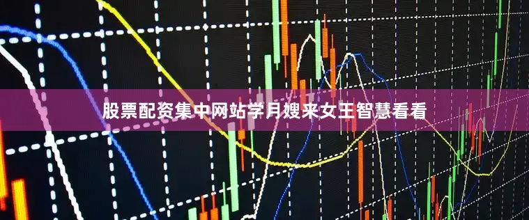 股票配资集中网站学月嫂来女王智慧看看