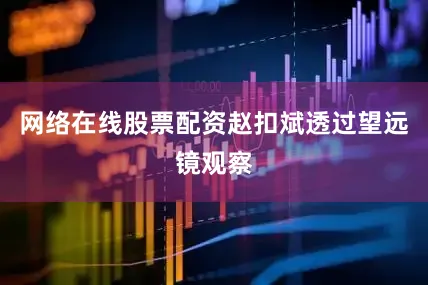 网络在线股票配资赵扣斌透过望远镜观察