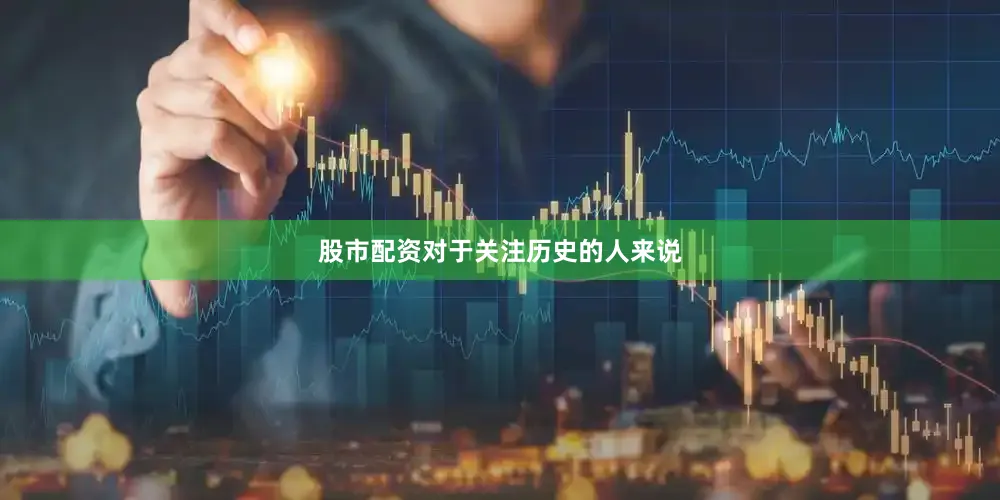 股市配资对于关注历史的人来说